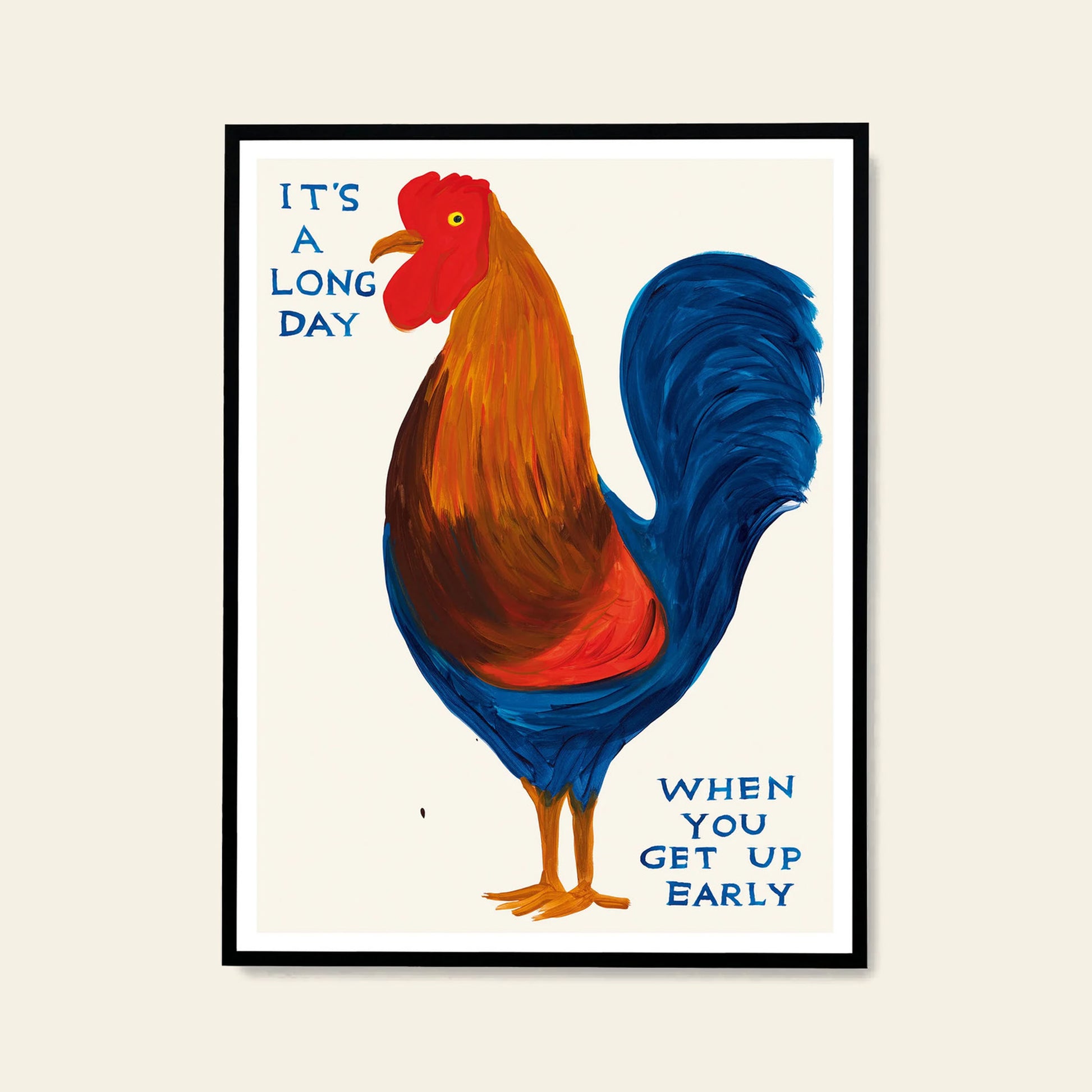 A vibrant rooster with blue and brown feathers stands on one leg above blue text: ITS A LONG DAY WHEN YOU GET UP EARLY. This Shrig Shop David Shrigley - Its A Long Day (50x70) print is framed on white, ideal for Shrig Shop fans.